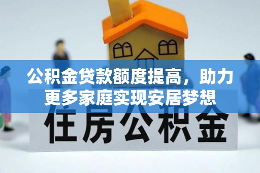 梅列公积金贷款额度提高，助力更多家庭实现安居梦想
