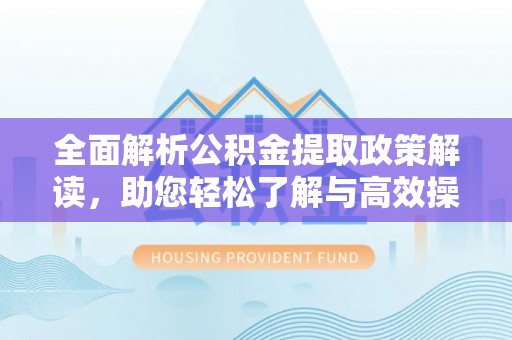梅列全面解析公积金提取政策解读，助您轻松了解与高效操作