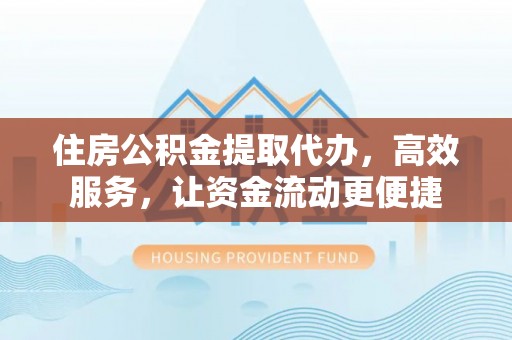 梅列住房公积金提取代办，高效服务，让资金流动更便捷