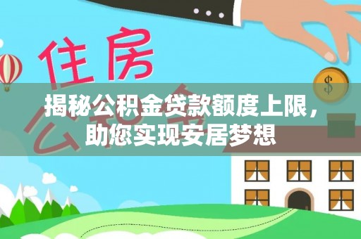梅列揭秘公积金贷款额度上限，助您实现安居梦想