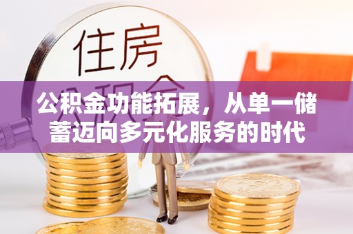 梅列公积金功能拓展，从单一储蓄迈向多元化服务的时代