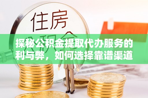 梅列探秘公积金提取代办服务的利与弊，如何选择靠谱渠道？