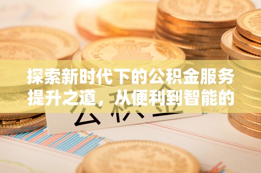 梅列探索新时代下的公积金服务提升之道，从便利到智能的全面升级