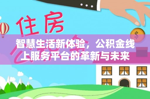 梅列智慧生活新体验，公积金线上服务平台的革新与未来