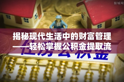梅列揭秘现代生活中的财富管理——轻松掌握公积金提取流程的艺术