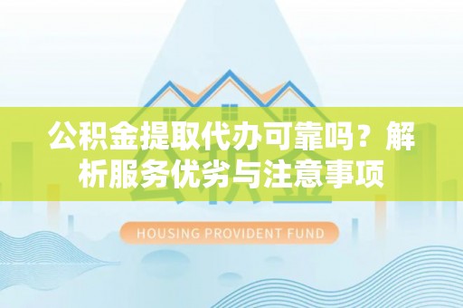梅列公积金提取代办可靠吗？解析服务优劣与注意事项