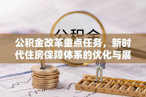 梅列公积金改革重点任务，新时代住房保障体系的优化与展望
