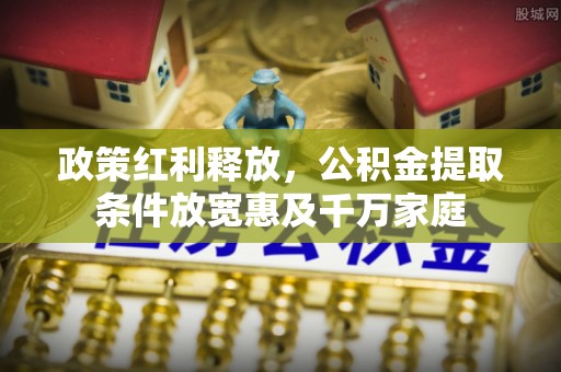 梅列政策红利释放，公积金提取条件放宽惠及千万家庭