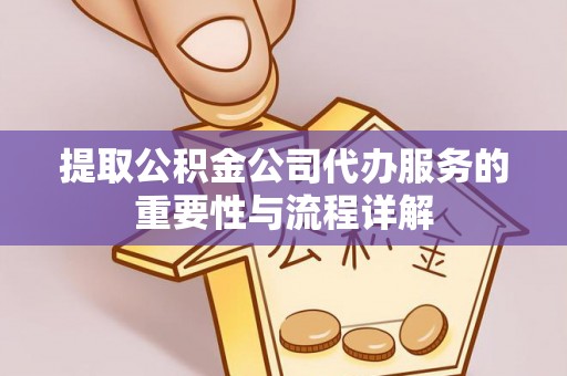 梅列提取公积金公司代办服务的重要性与流程详解