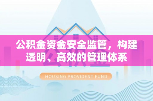 梅列公积金资金安全监管，构建透明、高效的管理体系