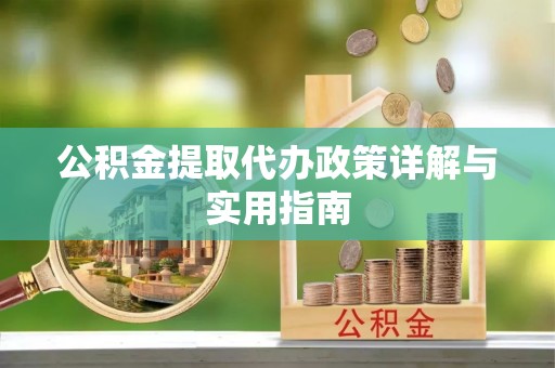 梅列公积金提取代办政策详解与实用指南