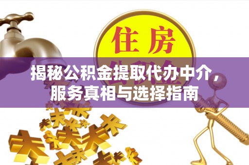 梅列揭秘公积金提取代办中介，服务真相与选择指南