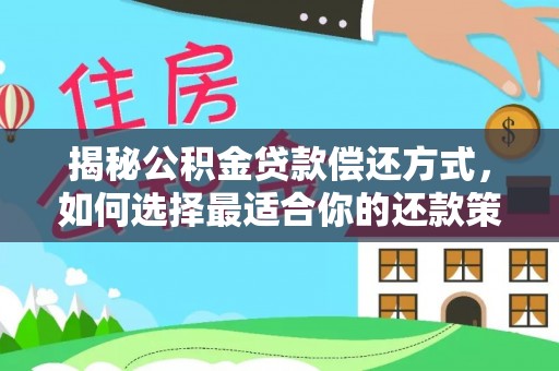 梅列揭秘公积金贷款偿还方式，如何选择最适合你的还款策略