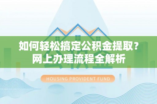 梅列如何轻松搞定公积金提取？网上办理流程全解析