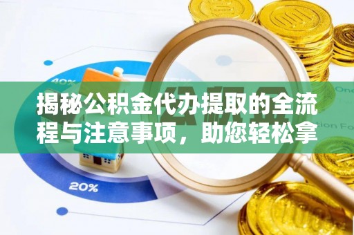 梅列揭秘公积金代办提取的全流程与注意事项，助您轻松拿回属于自己的钱
