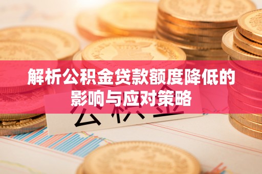 梅列解析公积金贷款额度降低的影响与应对策略