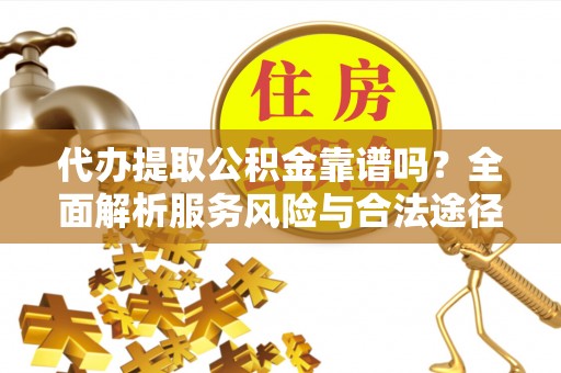 梅列代办提取公积金靠谱吗？全面解析服务风险与合法途径