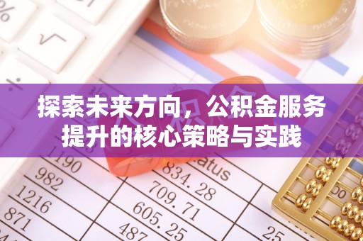 梅列探索未来方向，公积金服务提升的核心策略与实践