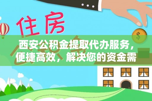 梅列西安公积金提取代办服务，便捷高效，解决您的资金需求