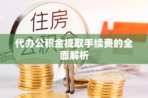 梅列代办公积金提取手续费的全面解析