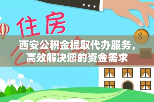 梅列西安公积金提取代办服务，高效解决您的资金需求