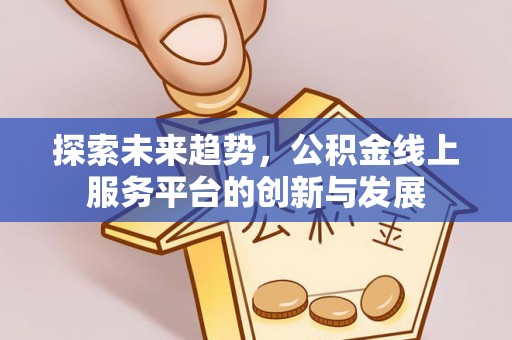 梅列探索未来趋势，公积金线上服务平台的创新与发展