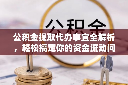 梅列公积金提取代办事宜全解析，轻松搞定你的资金流动问题