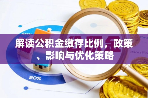 梅列解读公积金缴存比例，政策、影响与优化策略