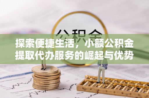 梅列探索便捷生活，小额公积金提取代办服务的崛起与优势