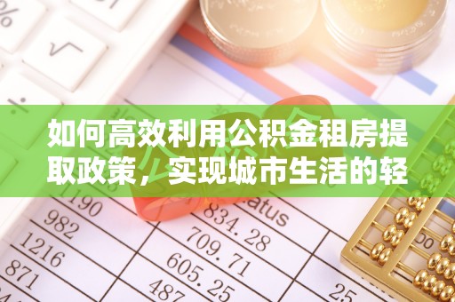 梅列如何高效利用公积金租房提取政策，实现城市生活的轻松负担