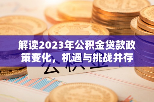 梅列解读2023年公积金贷款政策变化，机遇与挑战并存