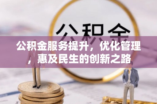 梅列公积金服务提升，优化管理，惠及民生的创新之路