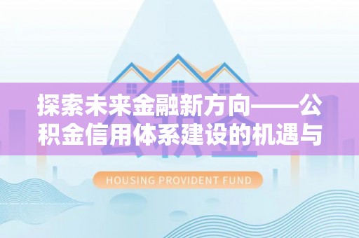 梅列探索未来金融新方向——公积金信用体系建设的机遇与挑战