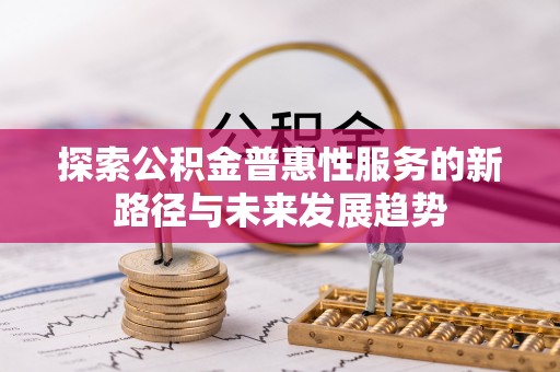 梅列探索公积金普惠性服务的新路径与未来发展趋势