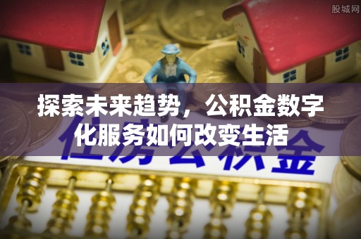 梅列探索未来趋势，公积金数字化服务如何改变生活
