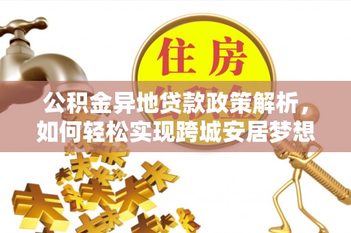 梅列公积金异地贷款政策解析，如何轻松实现跨城安居梦想