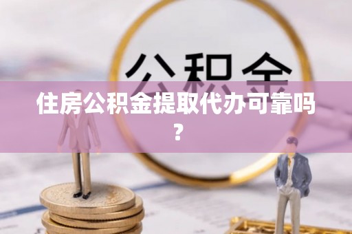 梅列住房公积金提取代办可靠吗？