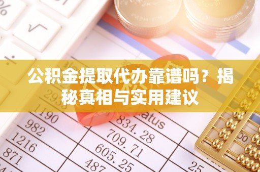 梅列公积金提取代办靠谱吗？揭秘真相与实用建议