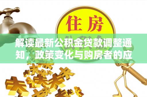 梅列解读最新公积金贷款调整通知，政策变化与购房者的应对策略