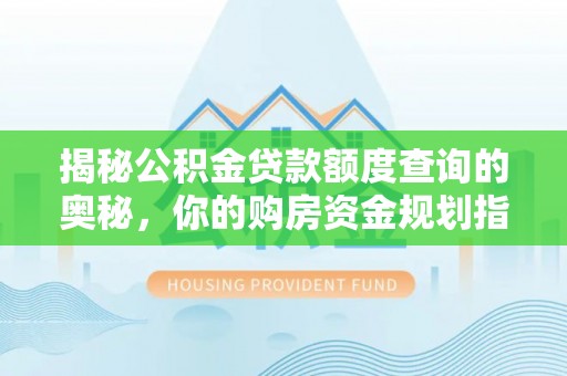 梅列揭秘公积金贷款额度查询的奥秘，你的购房资金规划指南