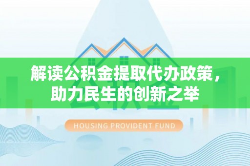 梅列解读公积金提取代办政策，助力民生的创新之举