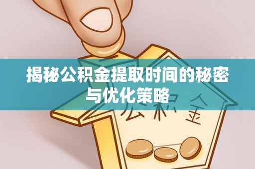 梅列揭秘公积金提取时间的秘密与优化策略