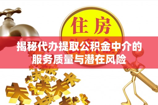 梅列揭秘代办提取公积金中介的服务质量与潜在风险