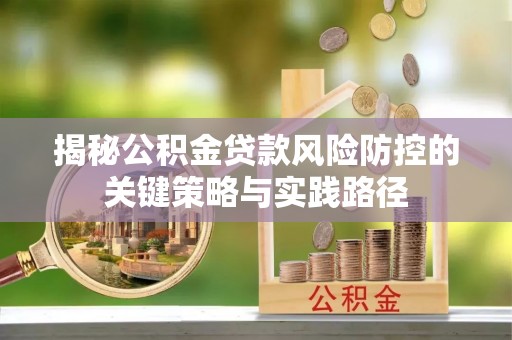 梅列揭秘公积金贷款风险防控的关键策略与实践路径