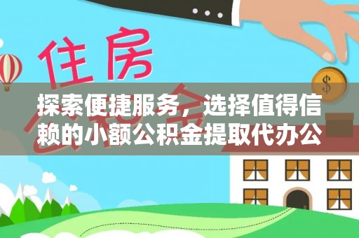 梅列探索便捷服务，选择值得信赖的小额公积金提取代办公司