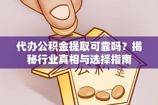 梅列代办公积金提取可靠吗？揭秘行业真相与选择指南