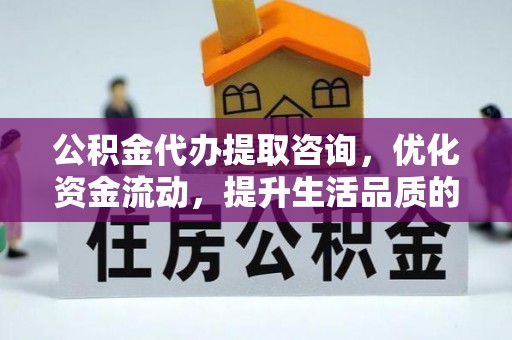 梅列公积金代办提取咨询，优化资金流动，提升生活品质的明智选择