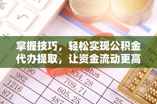 梅列掌握技巧，轻松实现公积金代办提取，让资金流动更高效