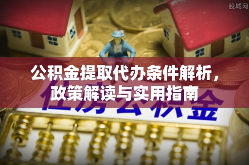 梅列公积金提取代办条件解析，政策解读与实用指南