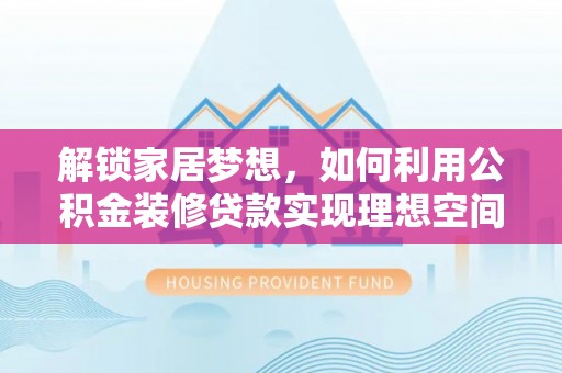 梅列解锁家居梦想，如何利用公积金装修贷款实现理想空间